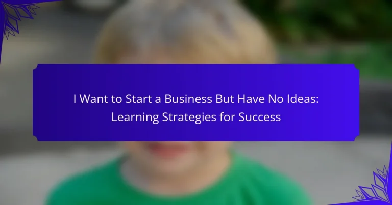 I Want to Start a Business But Have No Ideas: Learning Strategies for Success