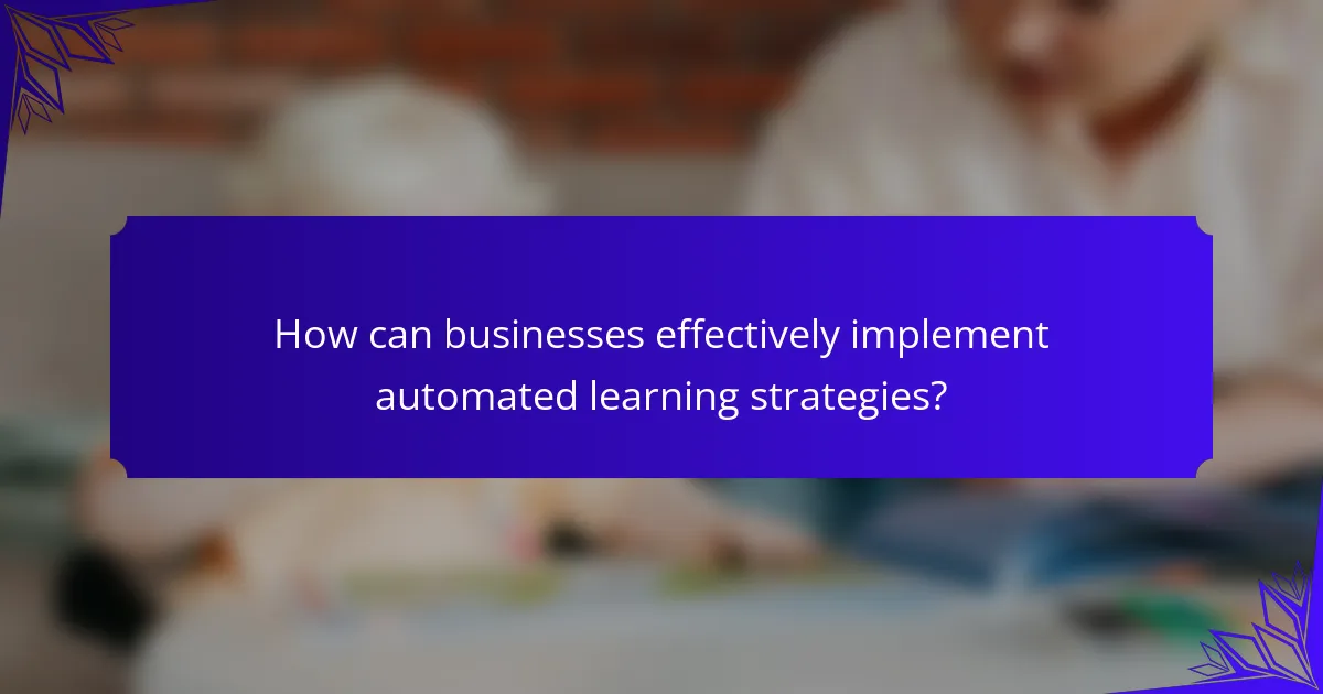 How can businesses effectively implement automated learning strategies?