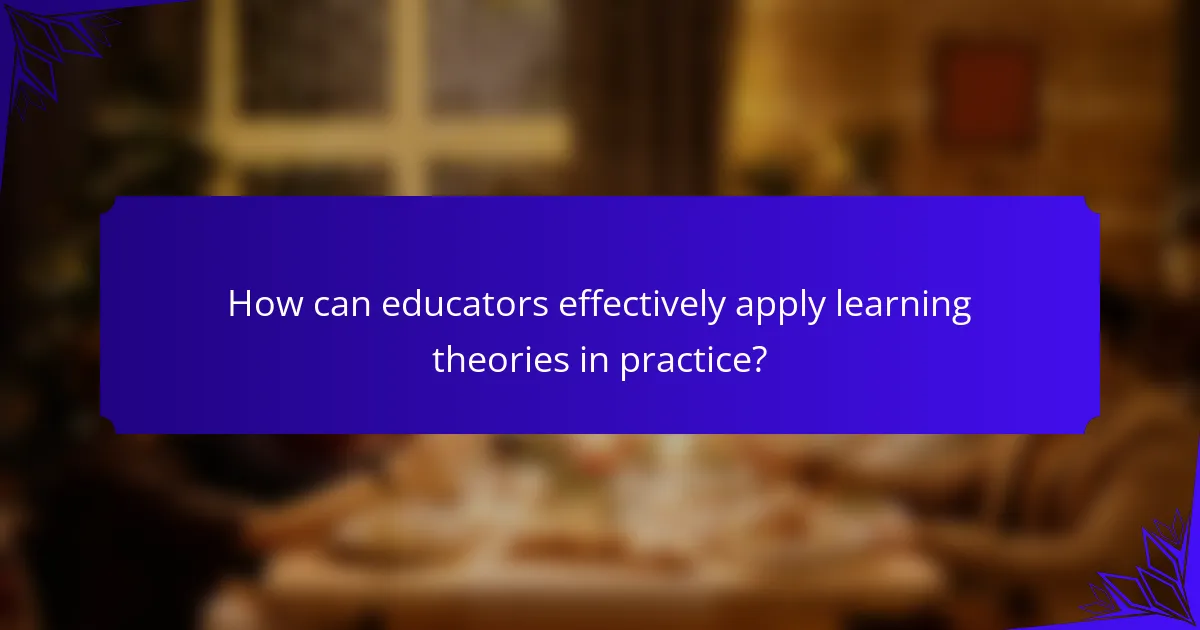 How can educators effectively apply learning theories in practice?