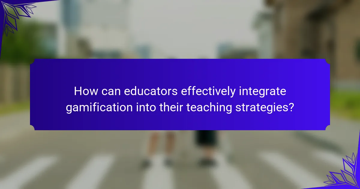 How can educators effectively integrate gamification into their teaching strategies?