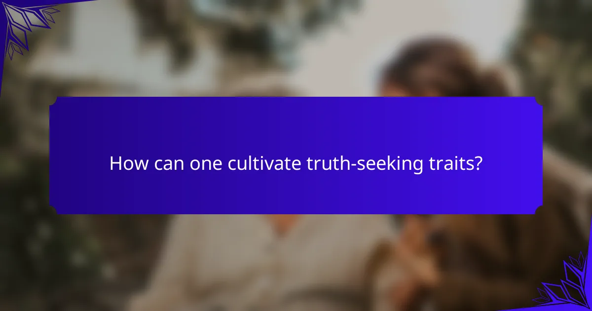 How can one cultivate truth-seeking traits?