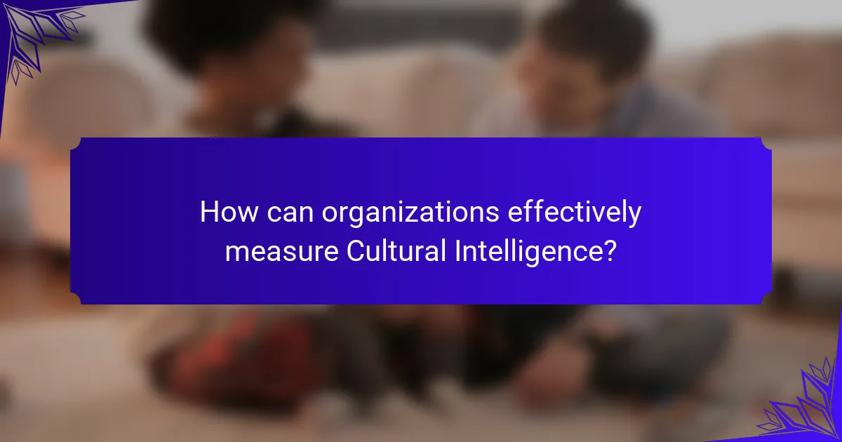How can organizations effectively measure Cultural Intelligence?