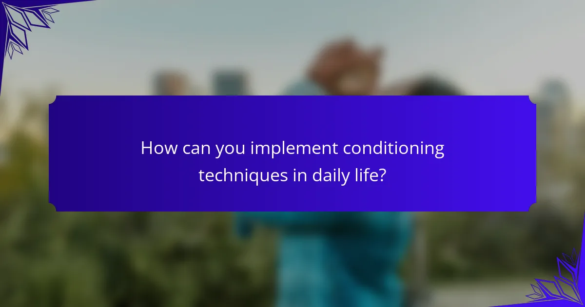 How can you implement conditioning techniques in daily life?