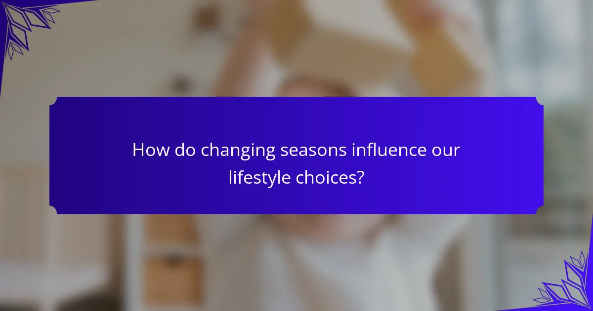 How do changing seasons influence our lifestyle choices?