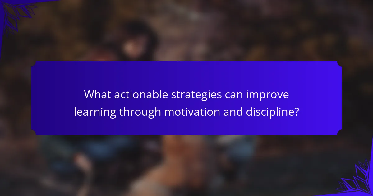 What actionable strategies can improve learning through motivation and discipline?