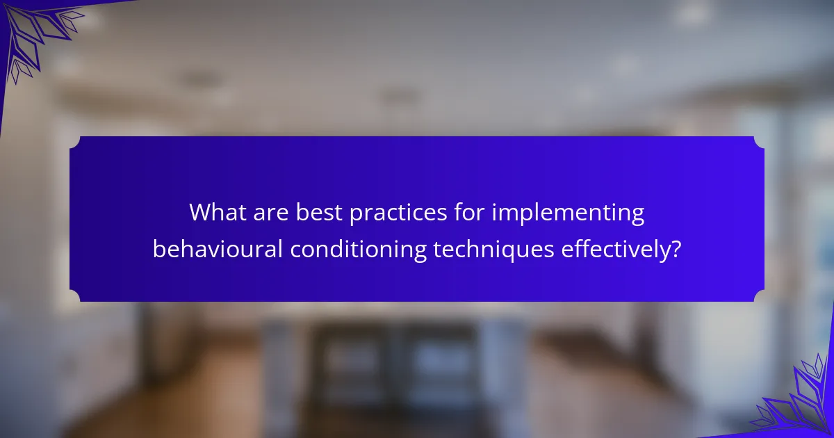 What are best practices for implementing behavioural conditioning techniques effectively?