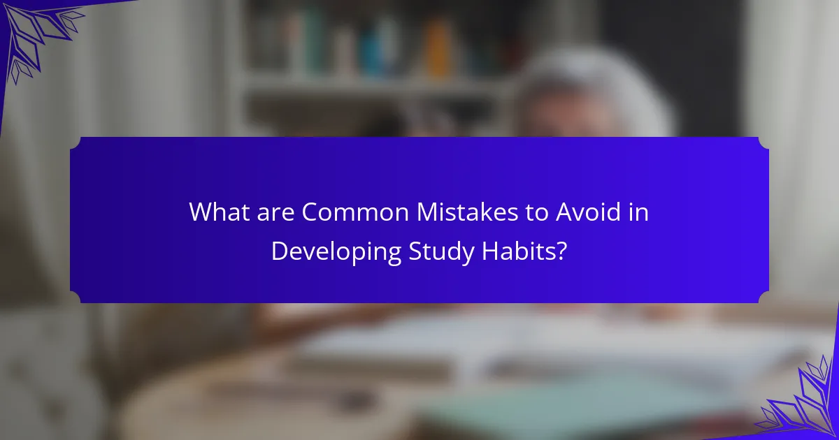 What are Common Mistakes to Avoid in Developing Study Habits?