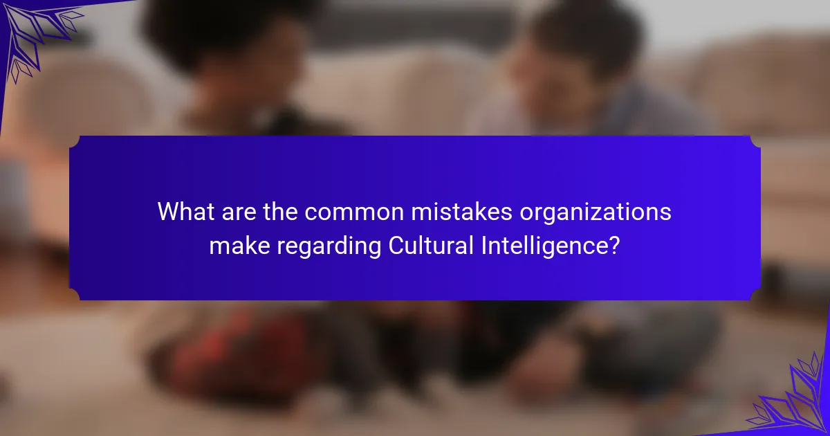 What are the common mistakes organizations make regarding Cultural Intelligence?
