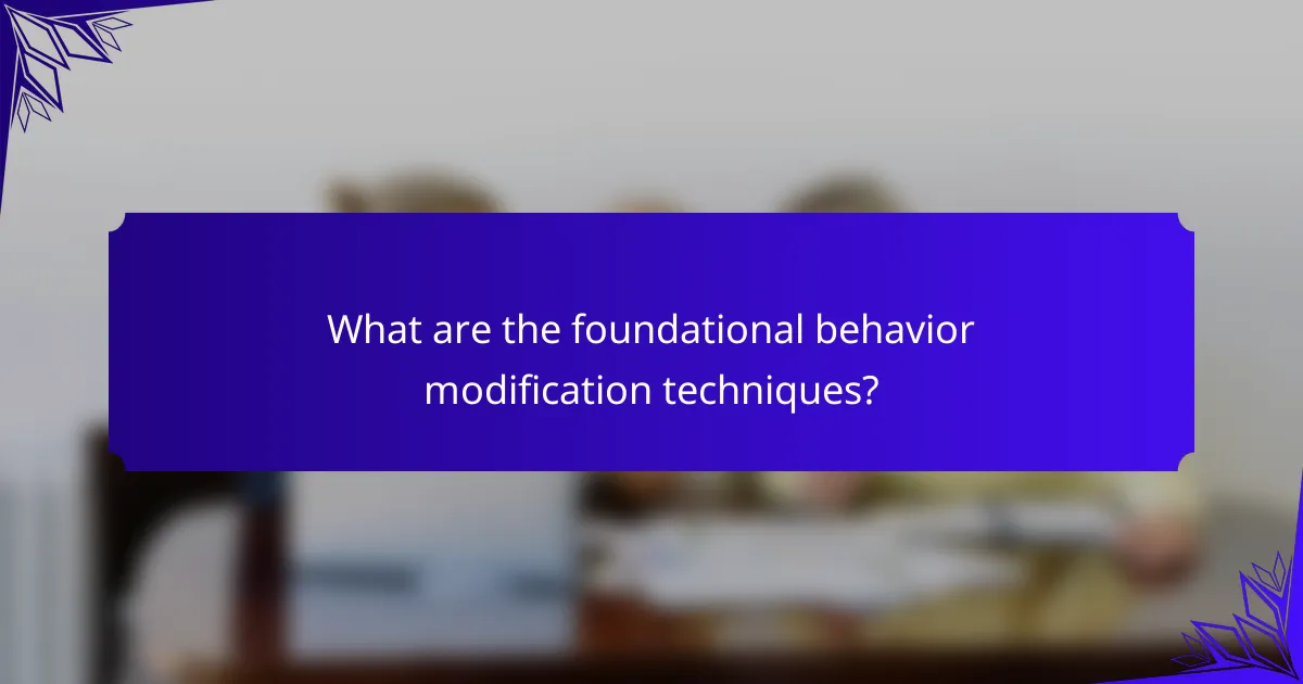 What are the foundational behavior modification techniques?