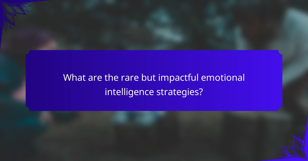 What are the rare but impactful emotional intelligence strategies?