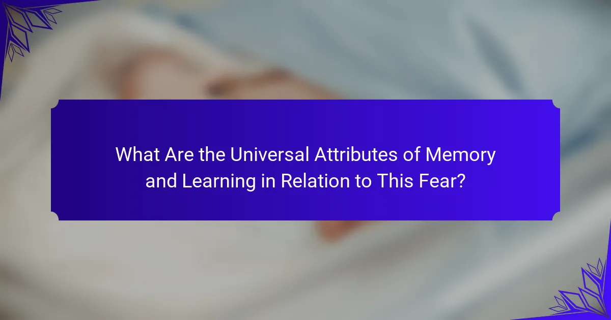 What Are the Universal Attributes of Memory and Learning in Relation to This Fear?