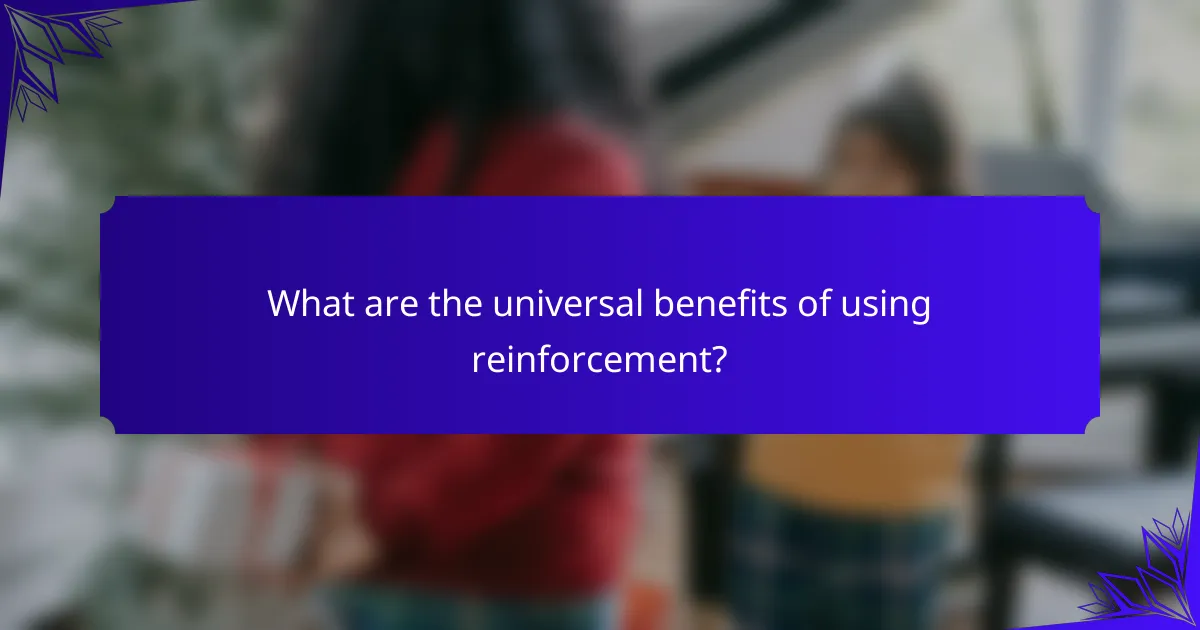 What are the universal benefits of using reinforcement?