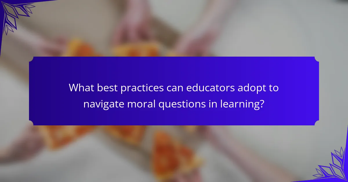 What best practices can educators adopt to navigate moral questions in learning?