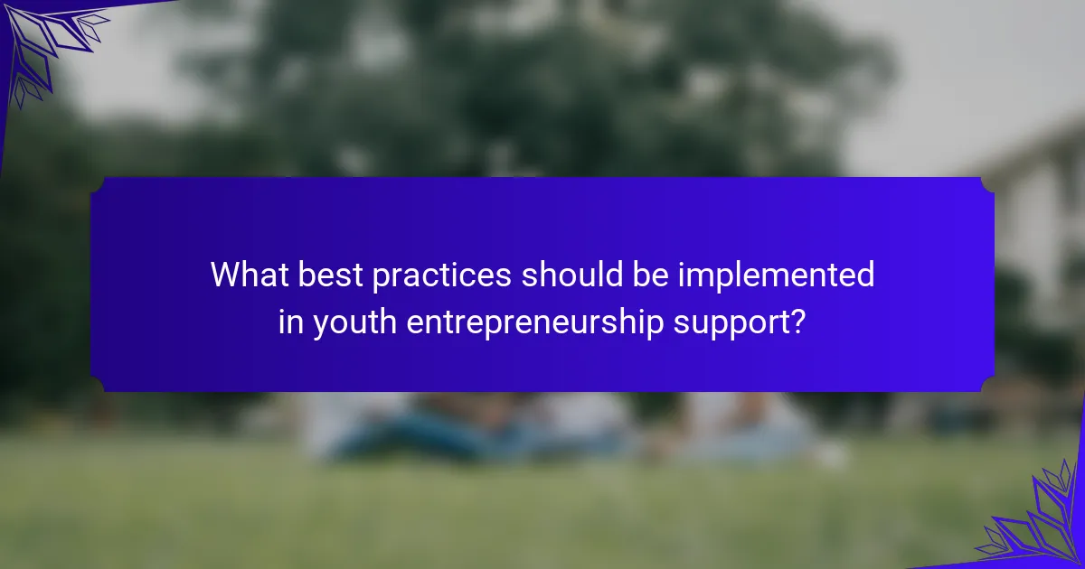 What best practices should be implemented in youth entrepreneurship support?