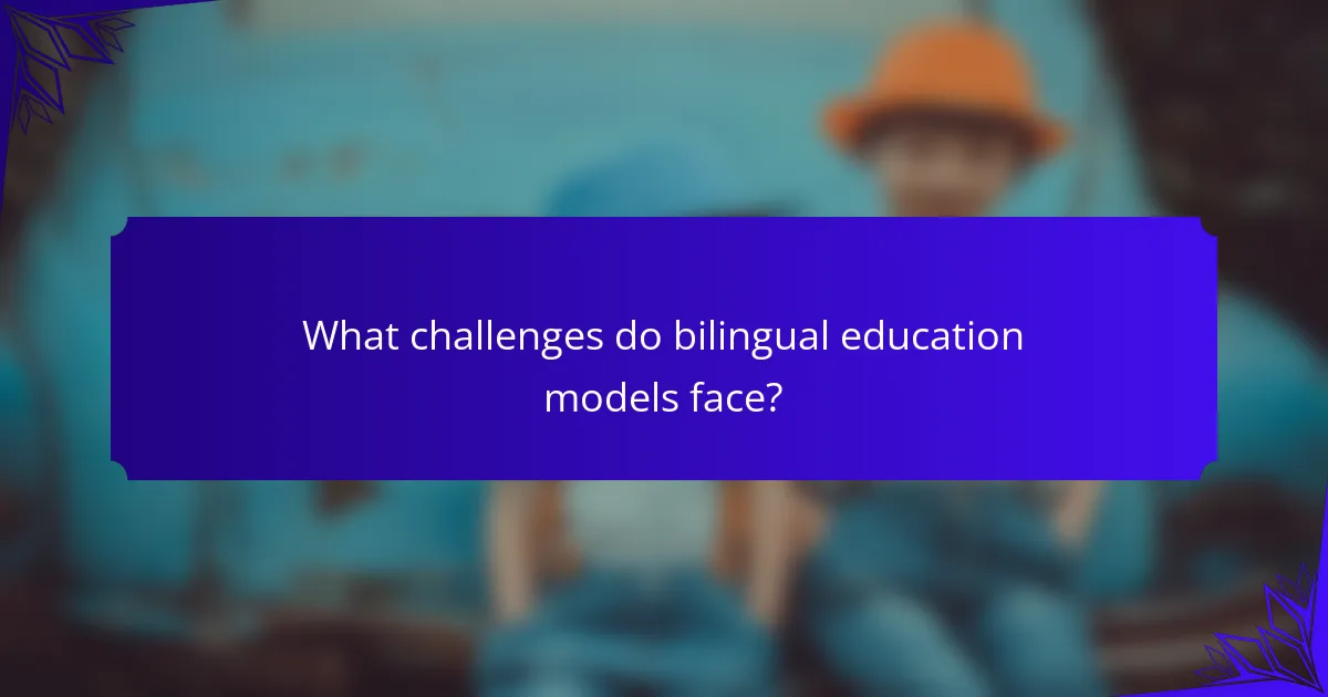 What challenges do bilingual education models face?