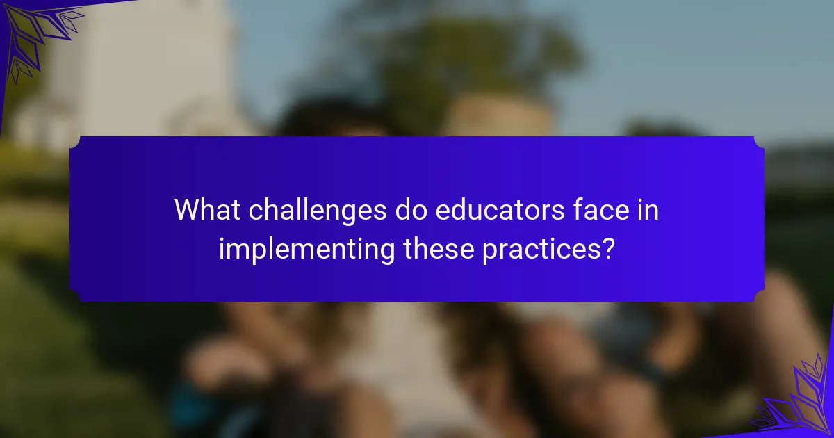 What challenges do educators face in implementing these practices?