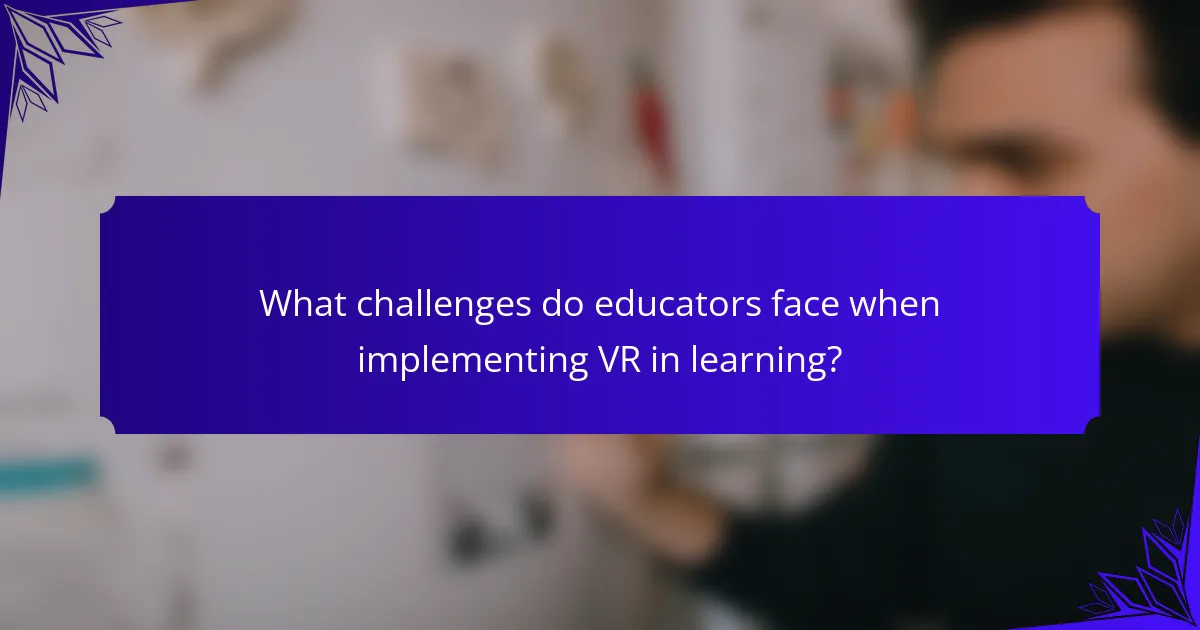 What challenges do educators face when implementing VR in learning?