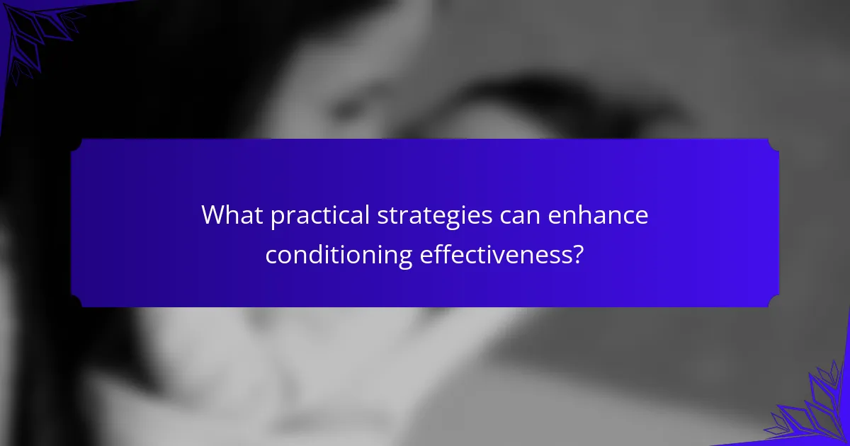 What practical strategies can enhance conditioning effectiveness?