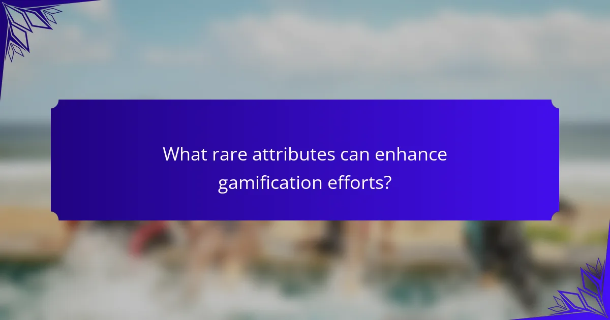 What rare attributes can enhance gamification efforts?