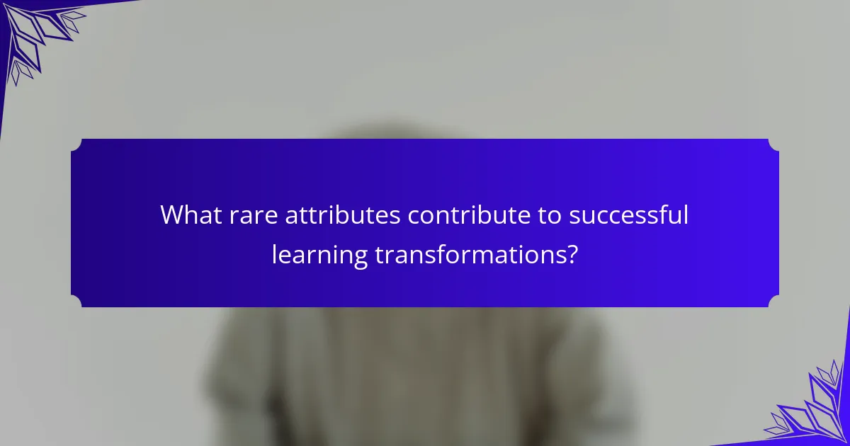 What rare attributes contribute to successful learning transformations?