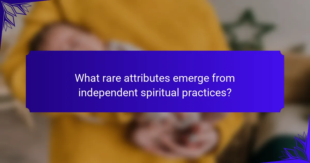 What rare attributes emerge from independent spiritual practices?