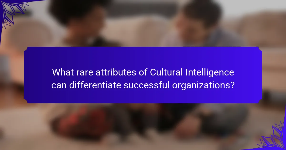 What rare attributes of Cultural Intelligence can differentiate successful organizations?
