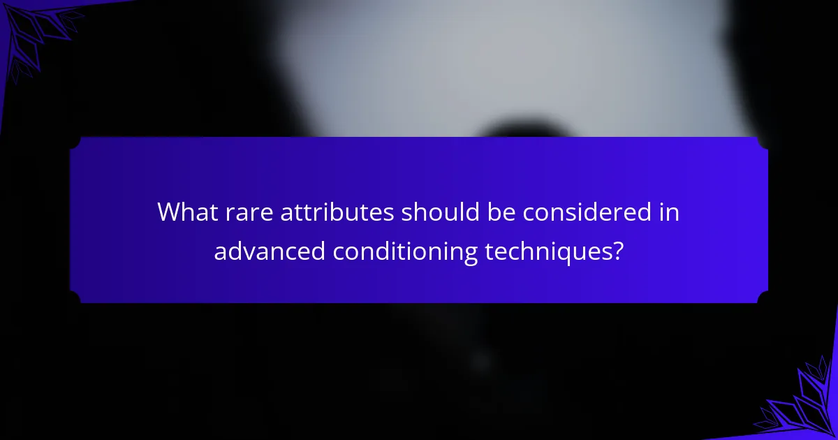 What rare attributes should be considered in advanced conditioning techniques?