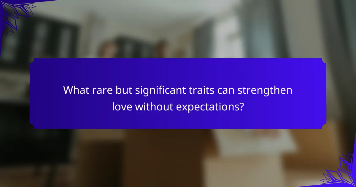 What rare but significant traits can strengthen love without expectations?