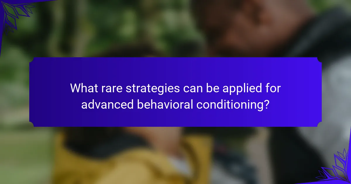 What rare strategies can be applied for advanced behavioral conditioning?