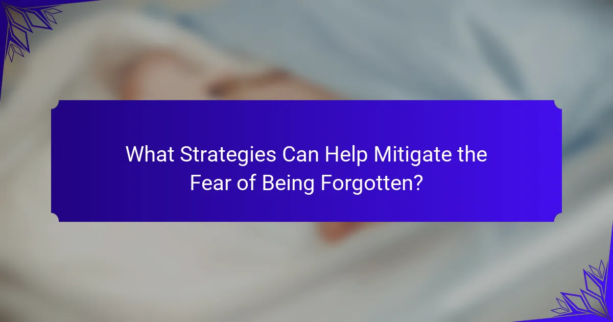 What Strategies Can Help Mitigate the Fear of Being Forgotten?
