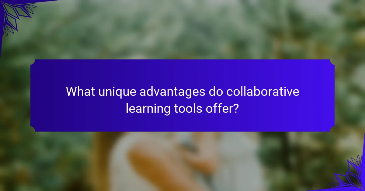What unique advantages do collaborative learning tools offer?