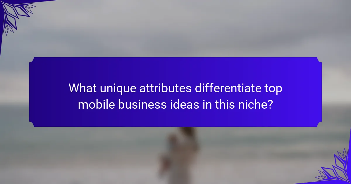 What unique attributes differentiate top mobile business ideas in this niche?