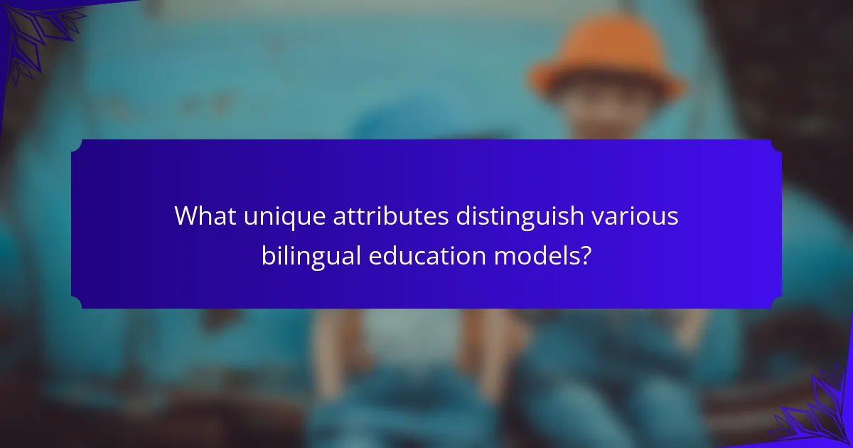 What unique attributes distinguish various bilingual education models?
