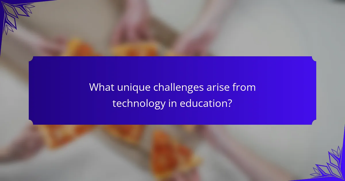 What unique challenges arise from technology in education?