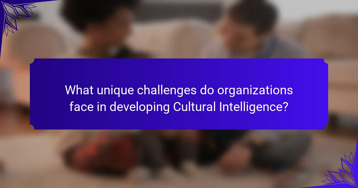 What unique challenges do organizations face in developing Cultural Intelligence?